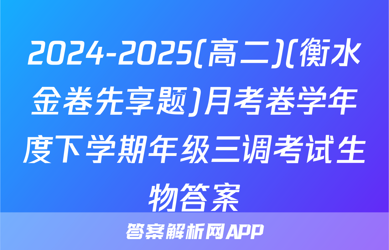 2024-2025(高二)(衡水金卷先享题)月考卷学年度下学期年级三调考试生物答案