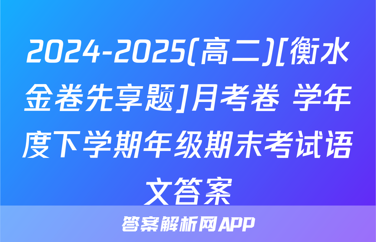 2024-2025(高二)[衡水金卷先享题]月考卷 学年度下学期年级期末考试语文答案