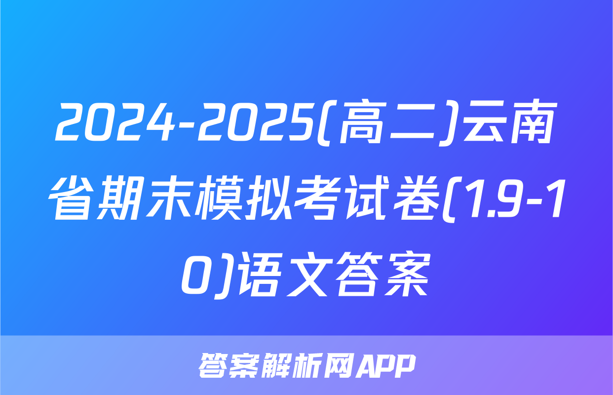 2024-2025(高二)云南省期末模拟考试卷(1.9-10)语文答案