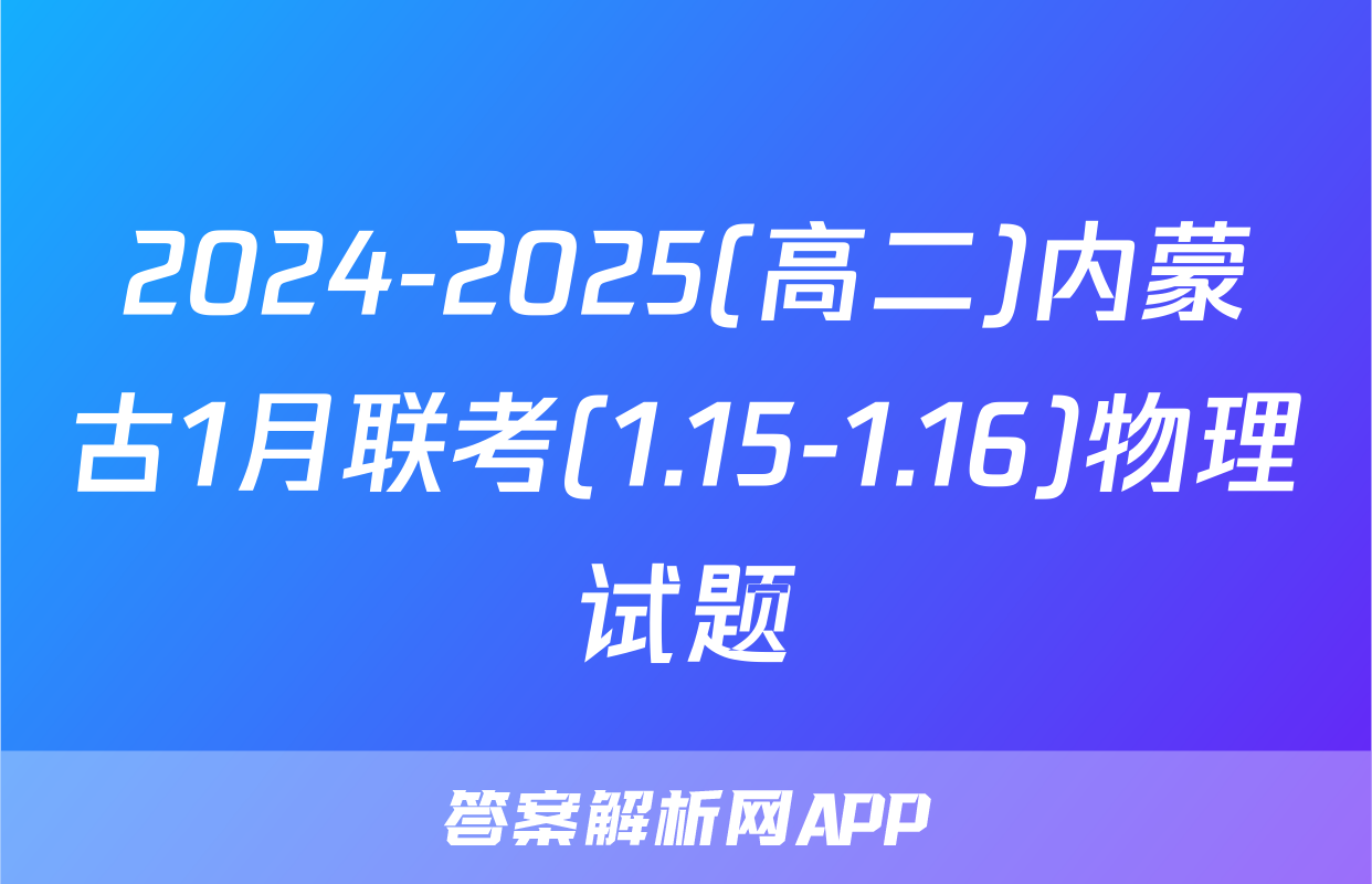 2024-2025(高二)内蒙古1月联考(1.15-1.16)物理试题