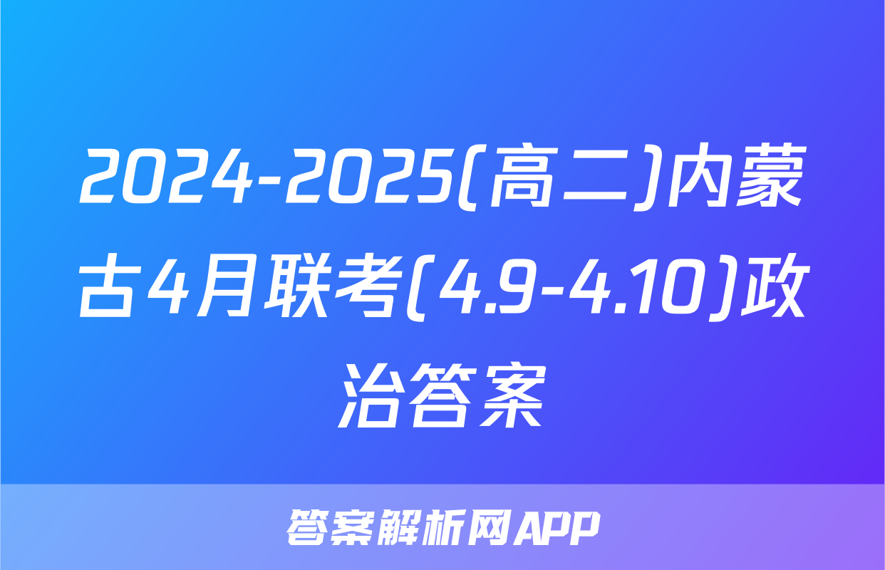 2024-2025(高二)内蒙古4月联考(4.9-4.10)政治答案