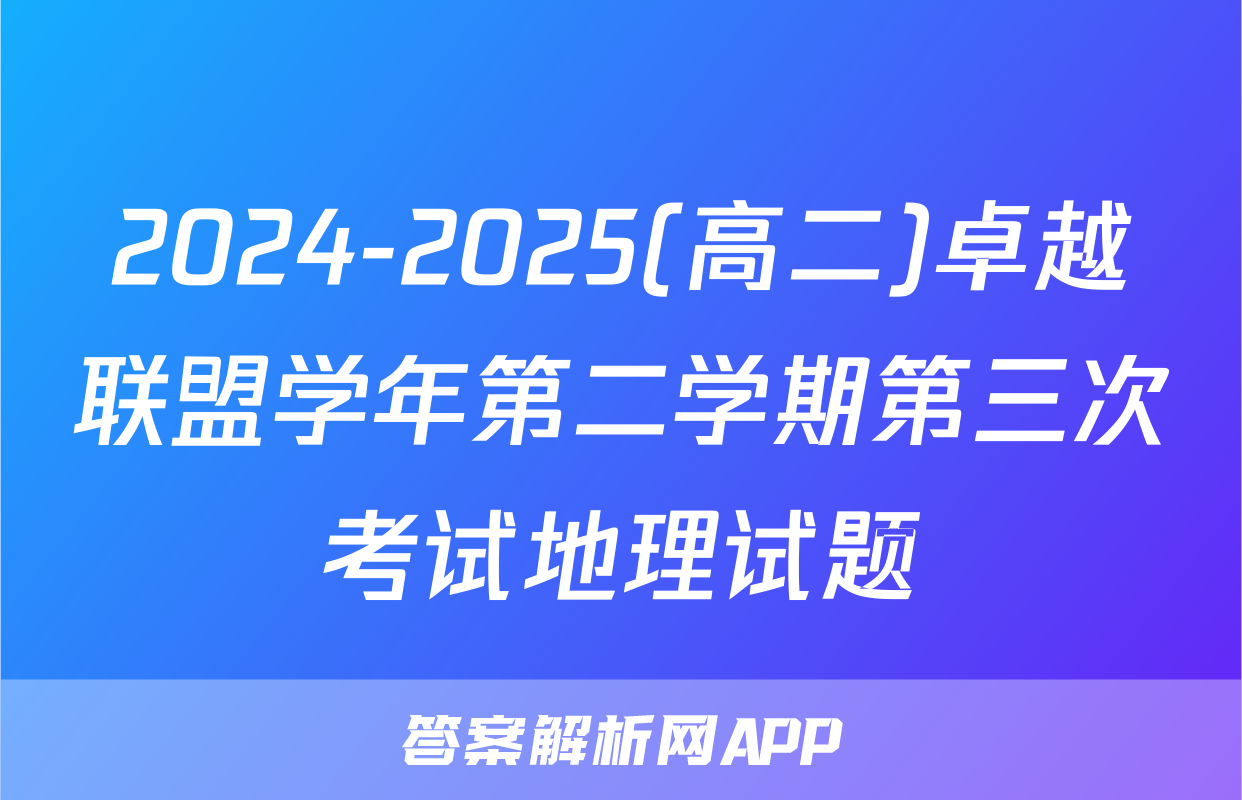 2024-2025(高二)卓越联盟学年第二学期第三次考试地理试题