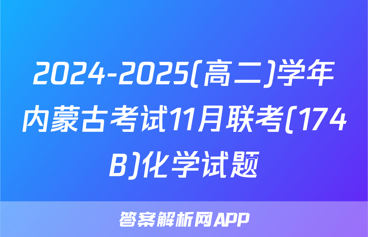2024-2025(高二)学年内蒙古考试11月联考(174B)化学试题
