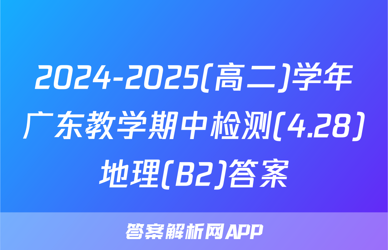 2024-2025(高二)学年广东教学期中检测(4.28)地理(B2)答案