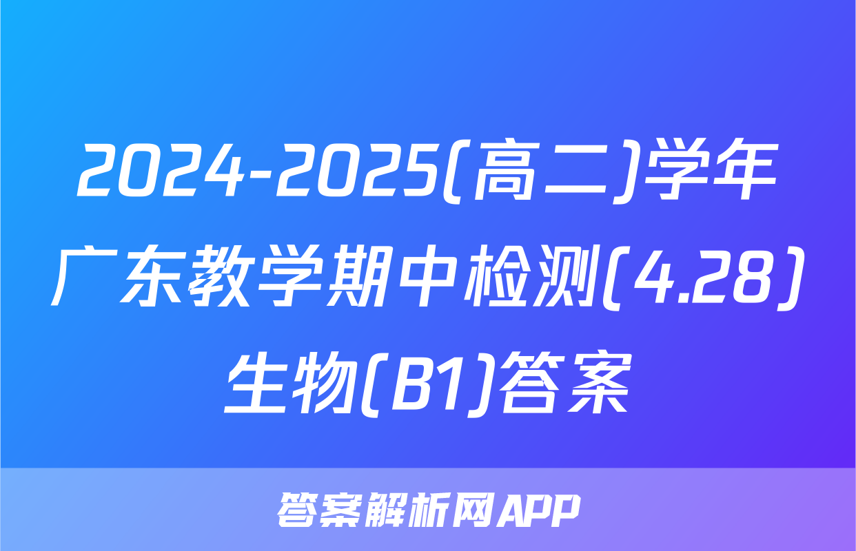 2024-2025(高二)学年广东教学期中检测(4.28)生物(B1)答案
