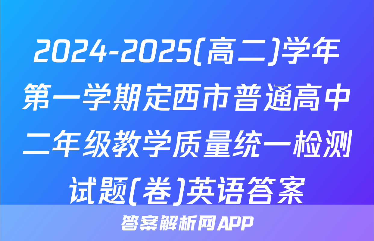 2024-2025(高二)学年第一学期定西市普通高中二年级教学质量统一检测试题(卷)英语答案