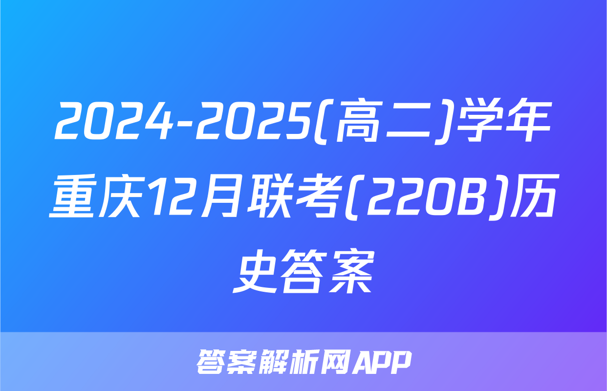 2024-2025(高二)学年重庆12月联考(220B)历史答案