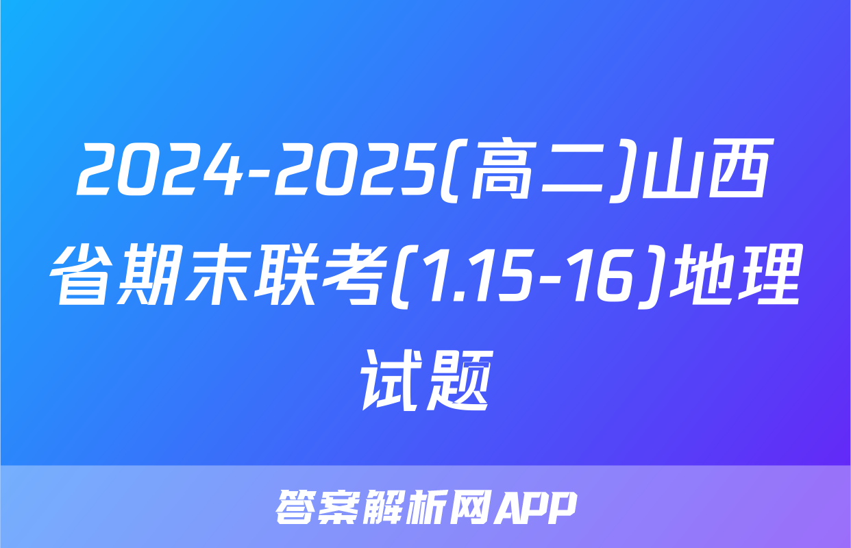 2024-2025(高二)山西省期末联考(1.15-16)地理试题