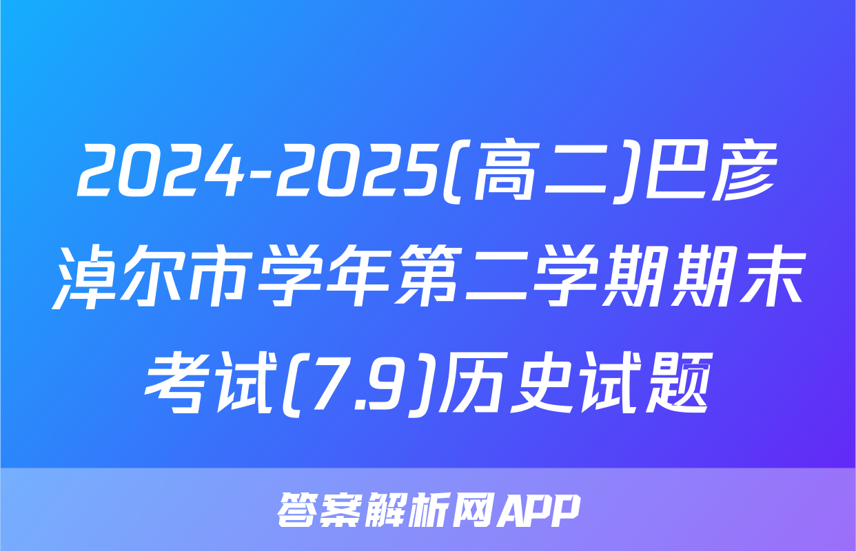 2024-2025(高二)巴彦淖尔市学年第二学期期末考试(7.9)历史试题