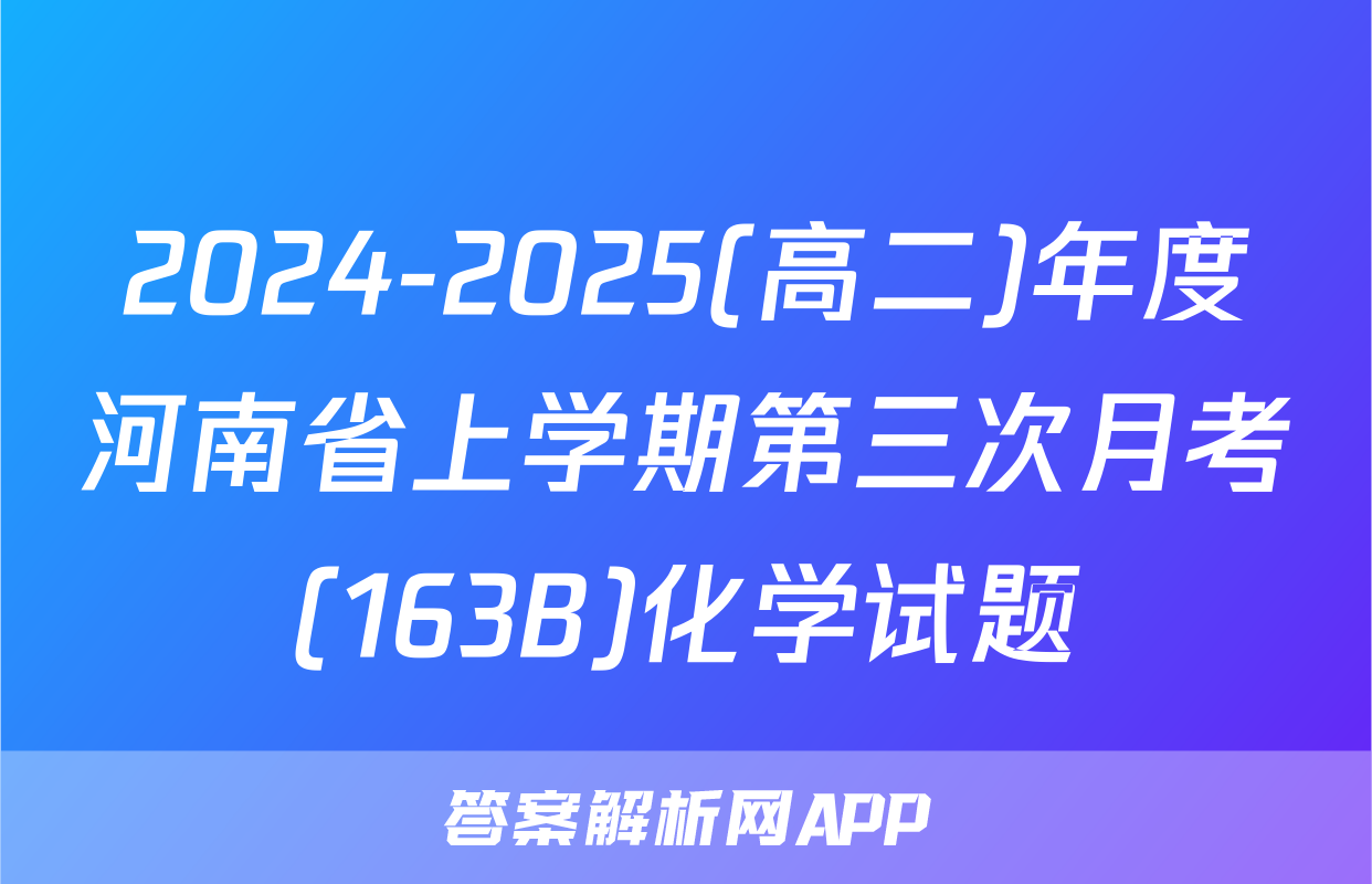 2024-2025(高二)年度河南省上学期第三次月考(163B)化学试题