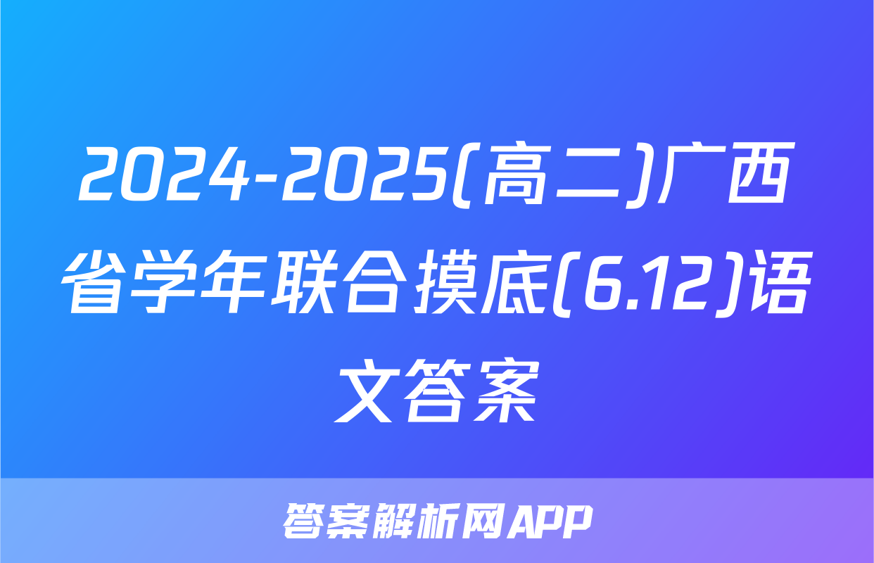 2024-2025(高二)广西省学年联合摸底(6.12)语文答案