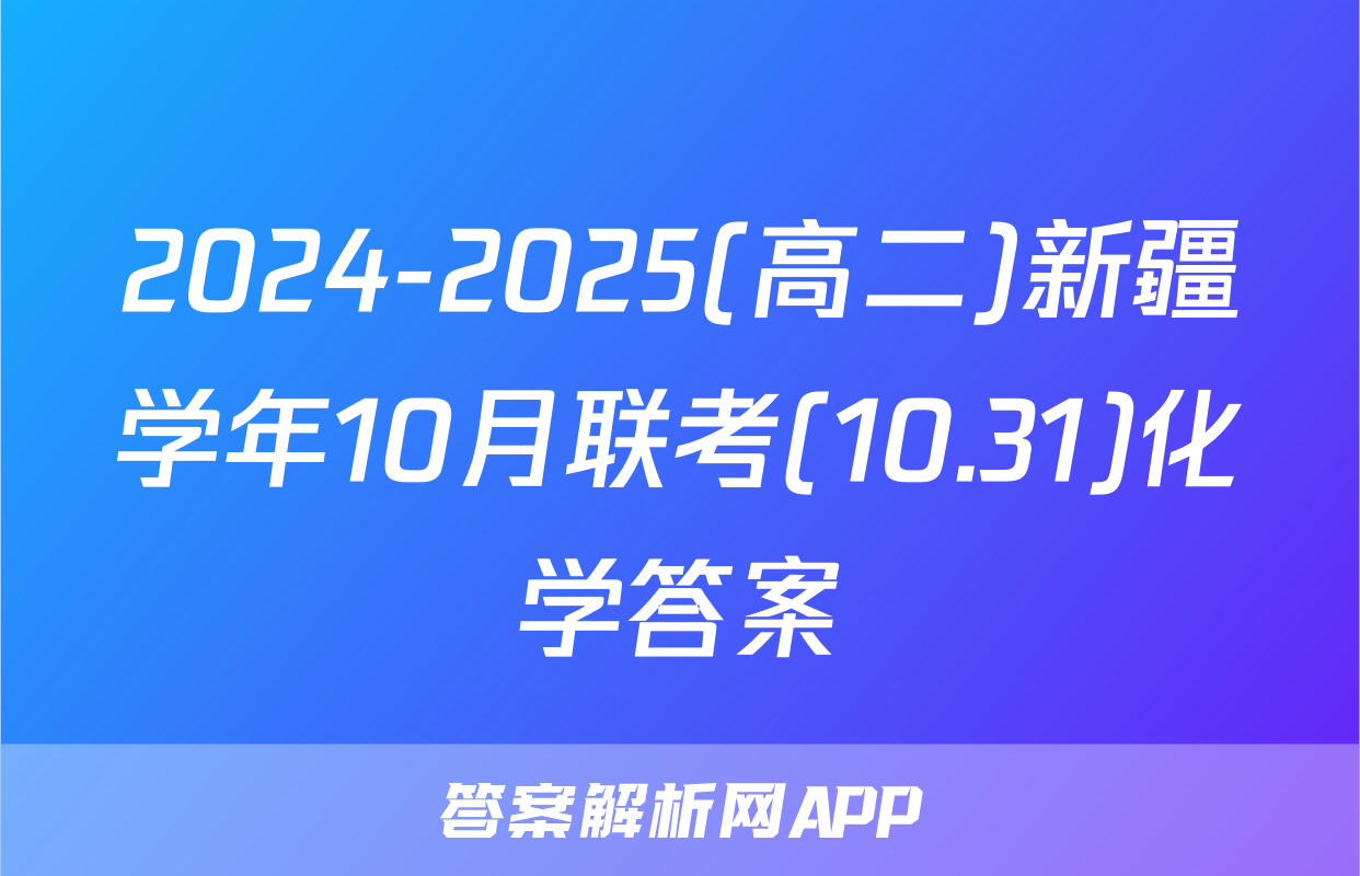2024-2025(高二)新疆学年10月联考(10.31)化学答案