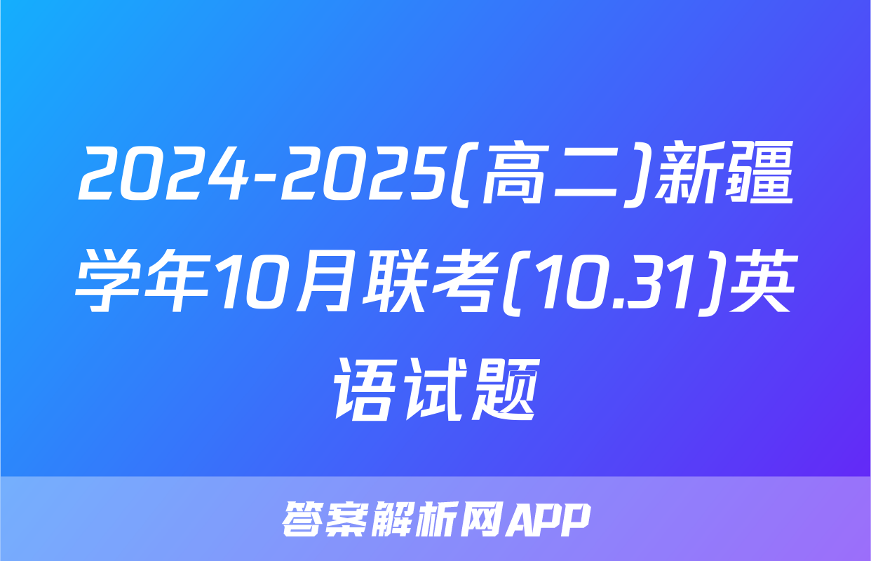 2024-2025(高二)新疆学年10月联考(10.31)英语试题