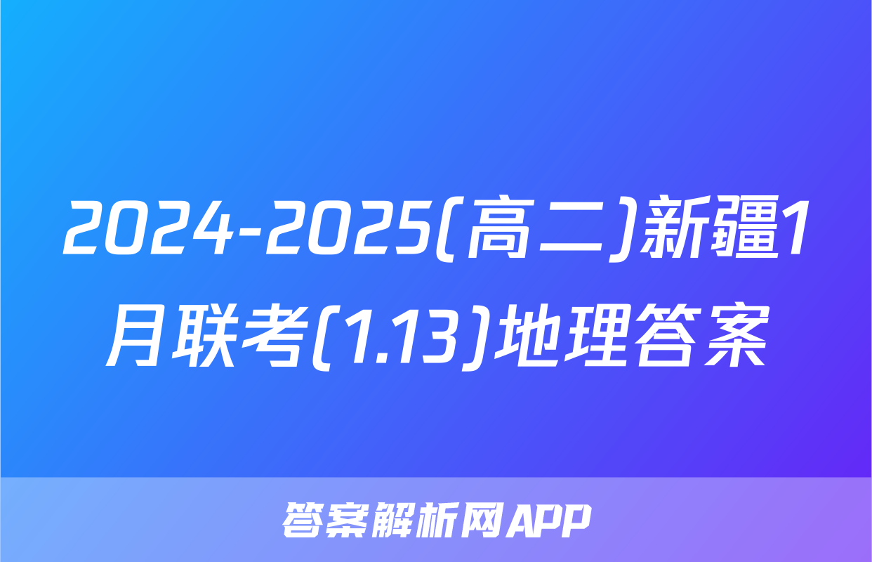 2024-2025(高二)新疆1月联考(1.13)地理答案