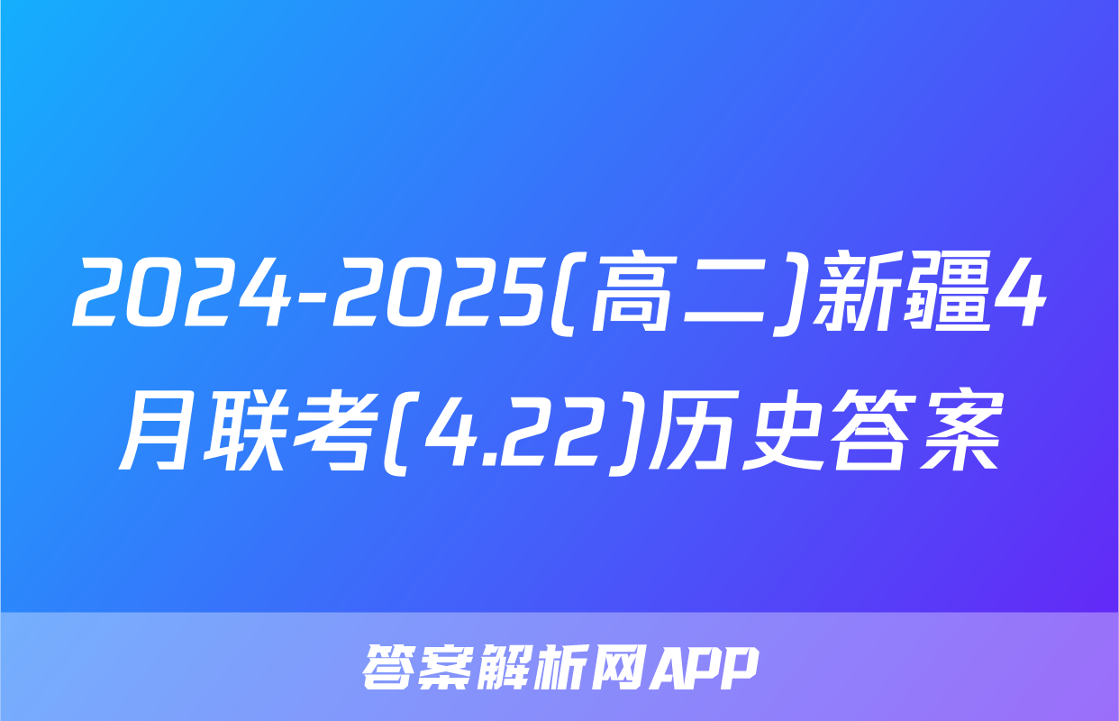 2024-2025(高二)新疆4月联考(4.22)历史答案