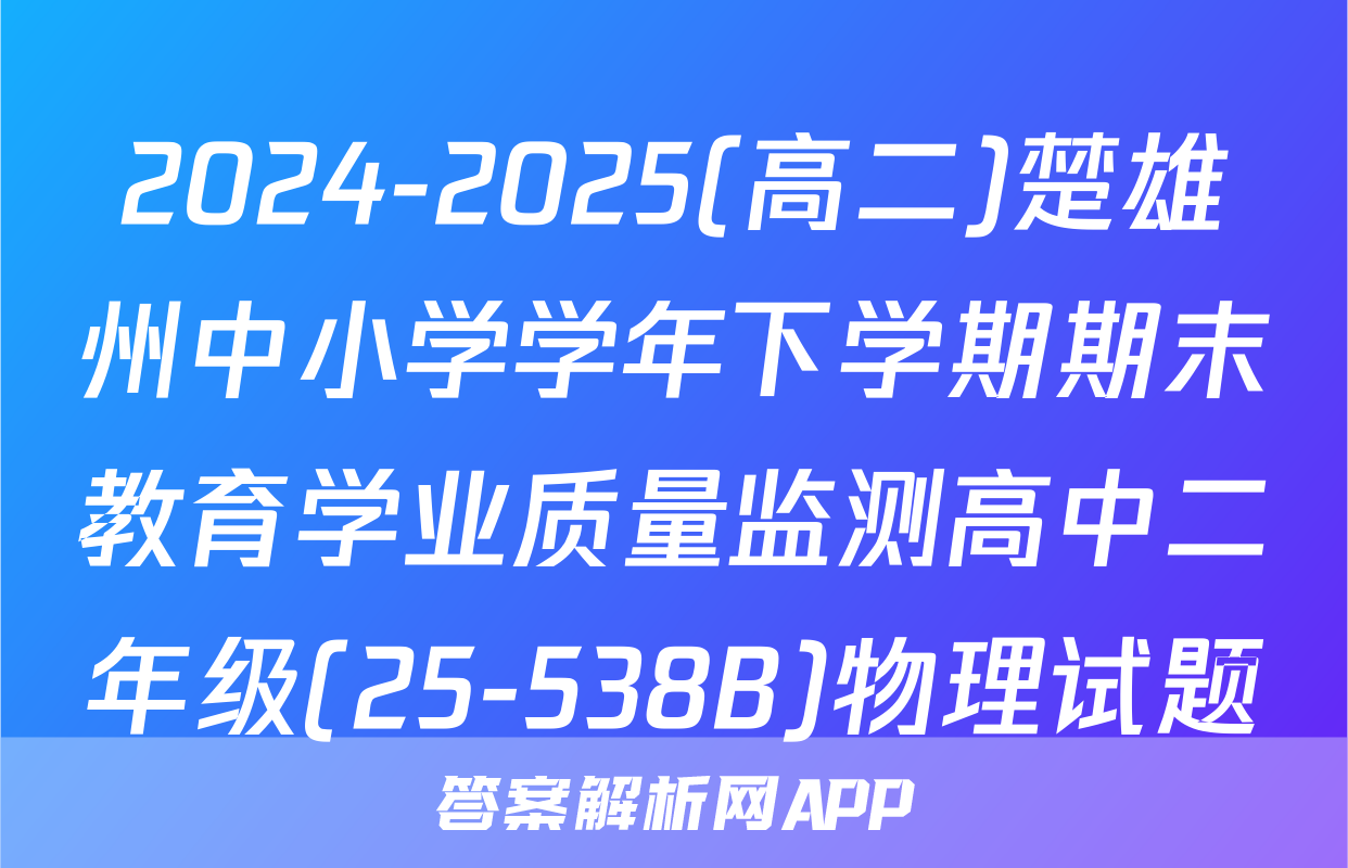 2024-2025(高二)楚雄州中小学学年下学期期末教育学业质量监测高中二年级(25-538B)物理试题
