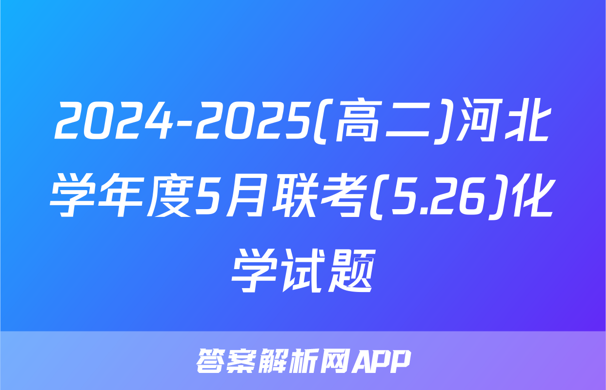 2024-2025(高二)河北学年度5月联考(5.26)化学试题