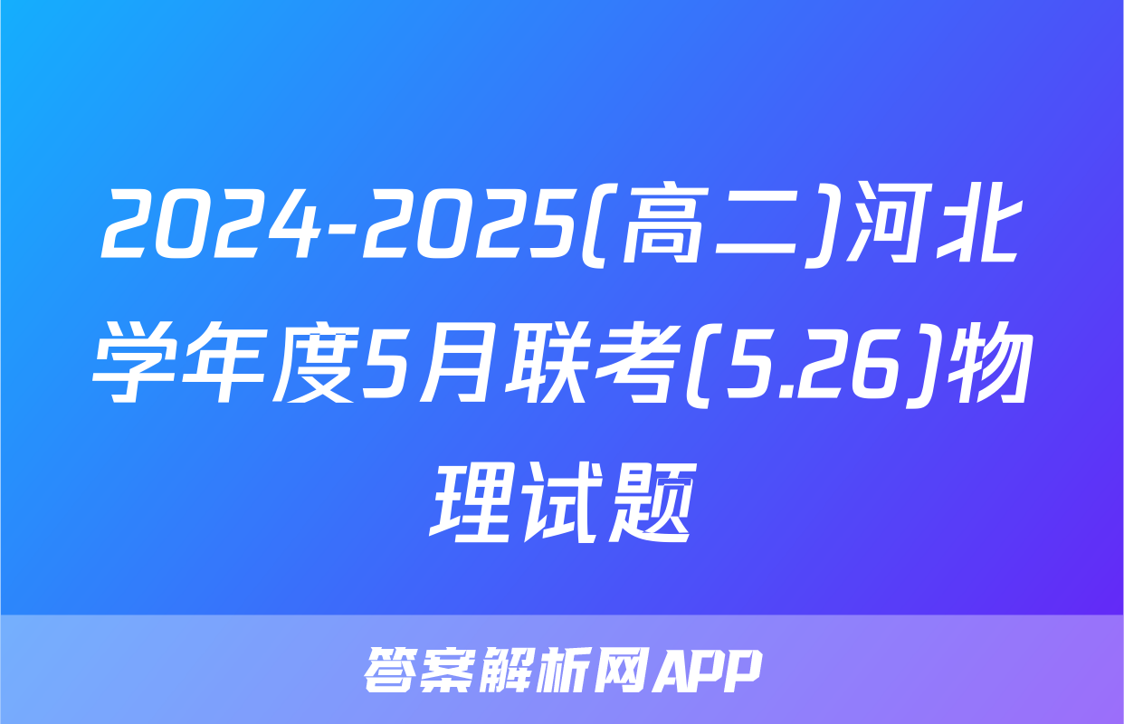 2024-2025(高二)河北学年度5月联考(5.26)物理试题