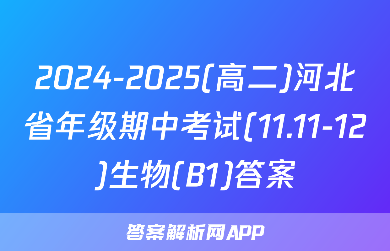 2024-2025(高二)河北省年级期中考试(11.11-12)生物(B1)答案