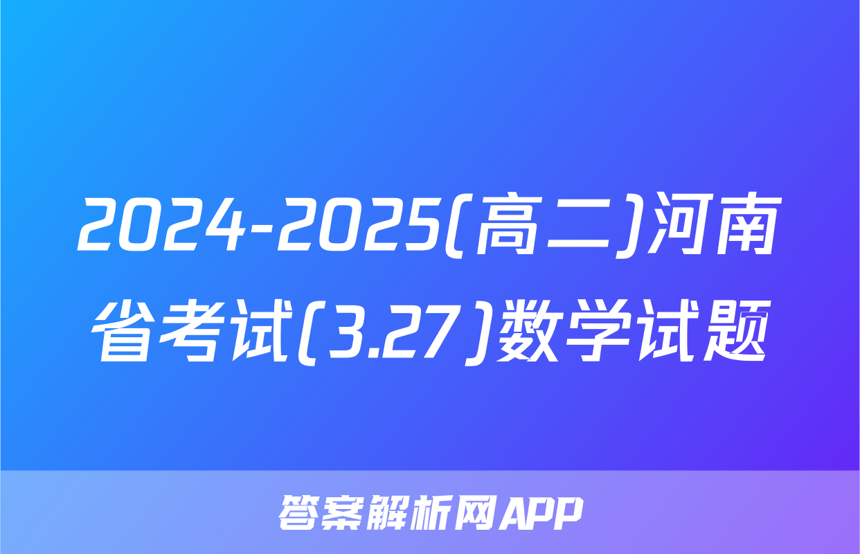 2024-2025(高二)河南省考试(3.27)数学试题
