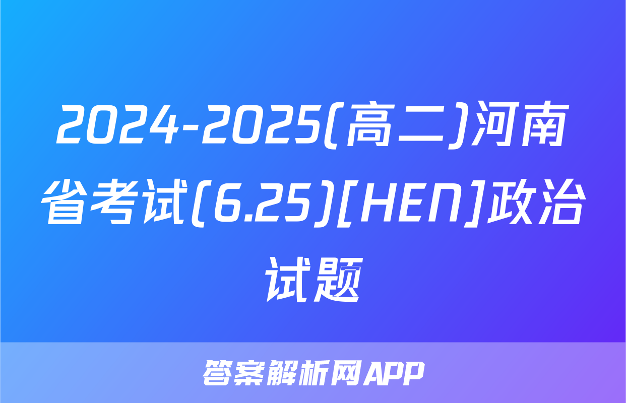 2024-2025(高二)河南省考试(6.25)[HEN]政治试题