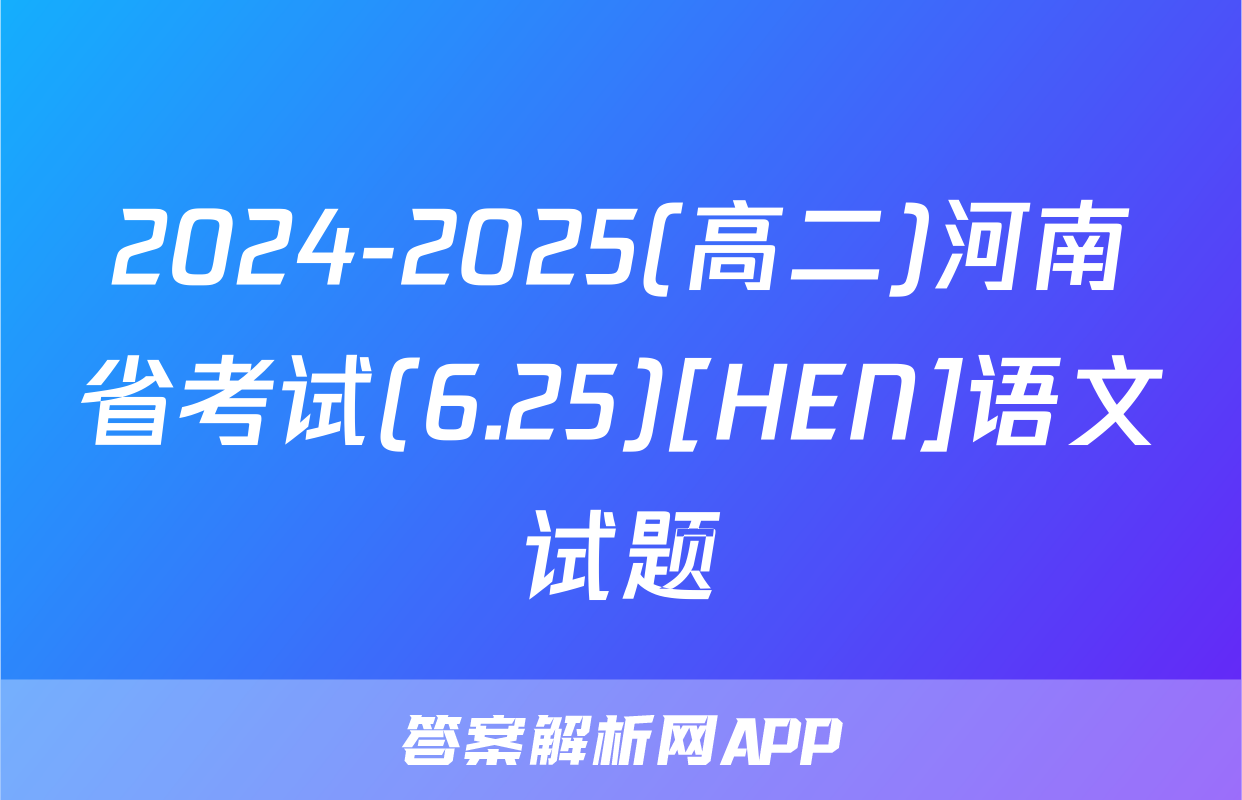 2024-2025(高二)河南省考试(6.25)[HEN]语文试题
