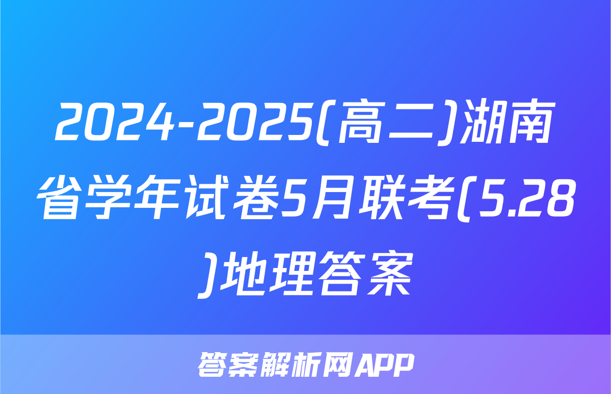 2024-2025(高二)湖南省学年试卷5月联考(5.28)地理答案