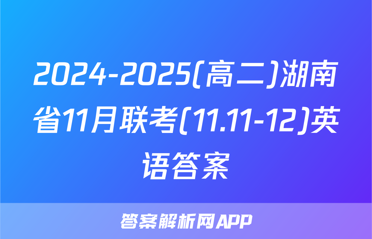2024-2025(高二)湖南省11月联考(11.11-12)英语答案