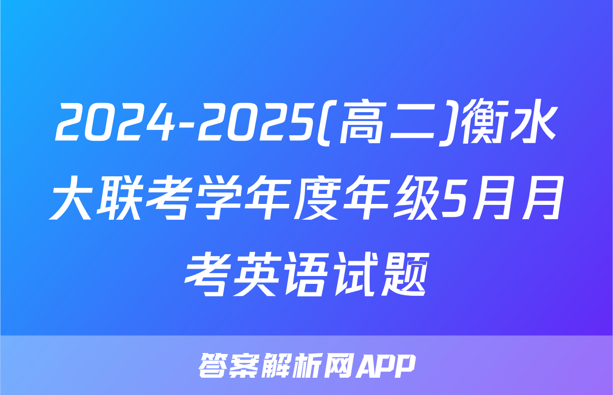 2024-2025(高二)衡水大联考学年度年级5月月考英语试题