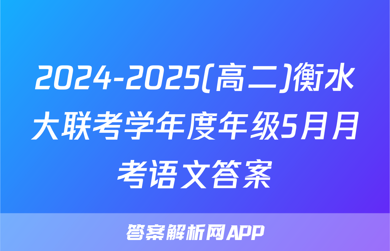 2024-2025(高二)衡水大联考学年度年级5月月考语文答案