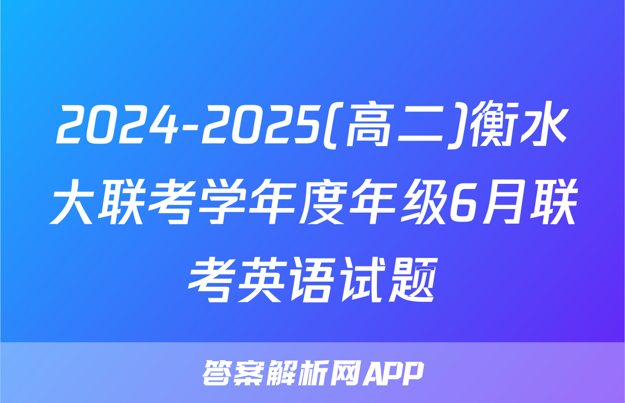 2024-2025(高二)衡水大联考学年度年级6月联考英语试题