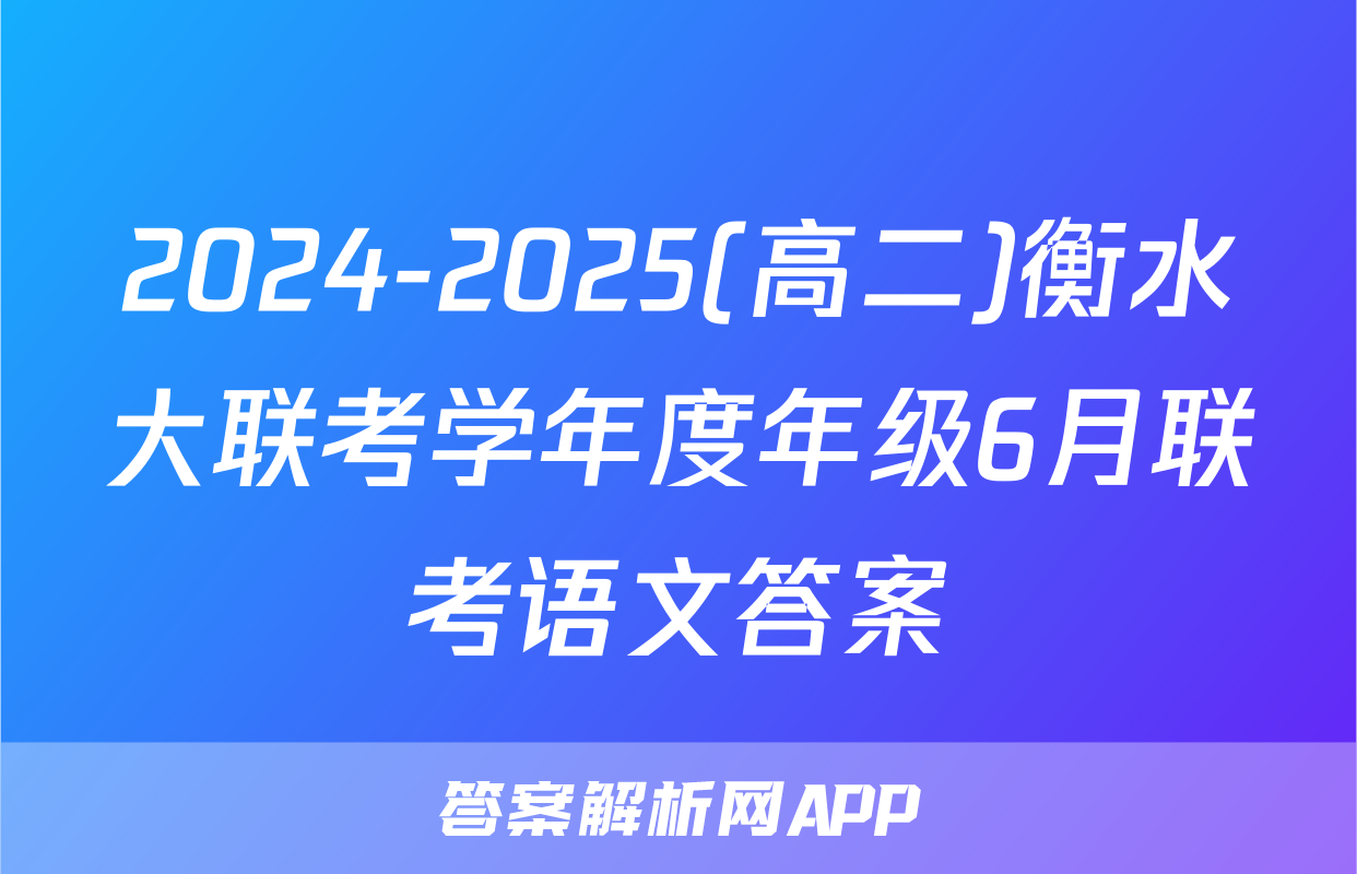 2024-2025(高二)衡水大联考学年度年级6月联考语文答案