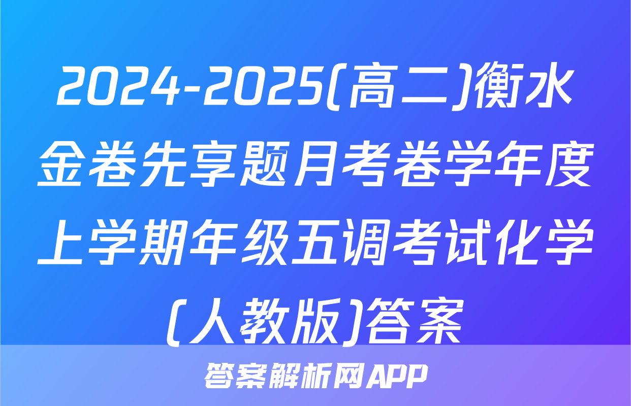 2024-2025(高二)衡水金卷先享题月考卷学年度上学期年级五调考试化学(人教版)答案