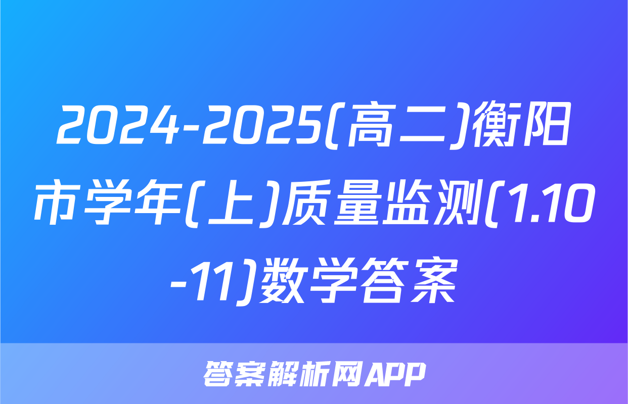 2024-2025(高二)衡阳市学年(上)质量监测(1.10-11)数学答案