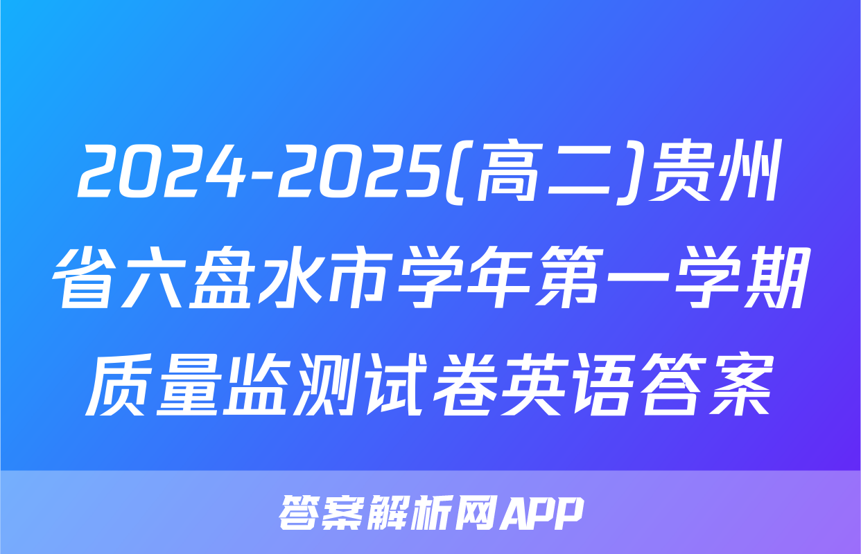 2024-2025(高二)贵州省六盘水市学年第一学期质量监测试卷英语答案