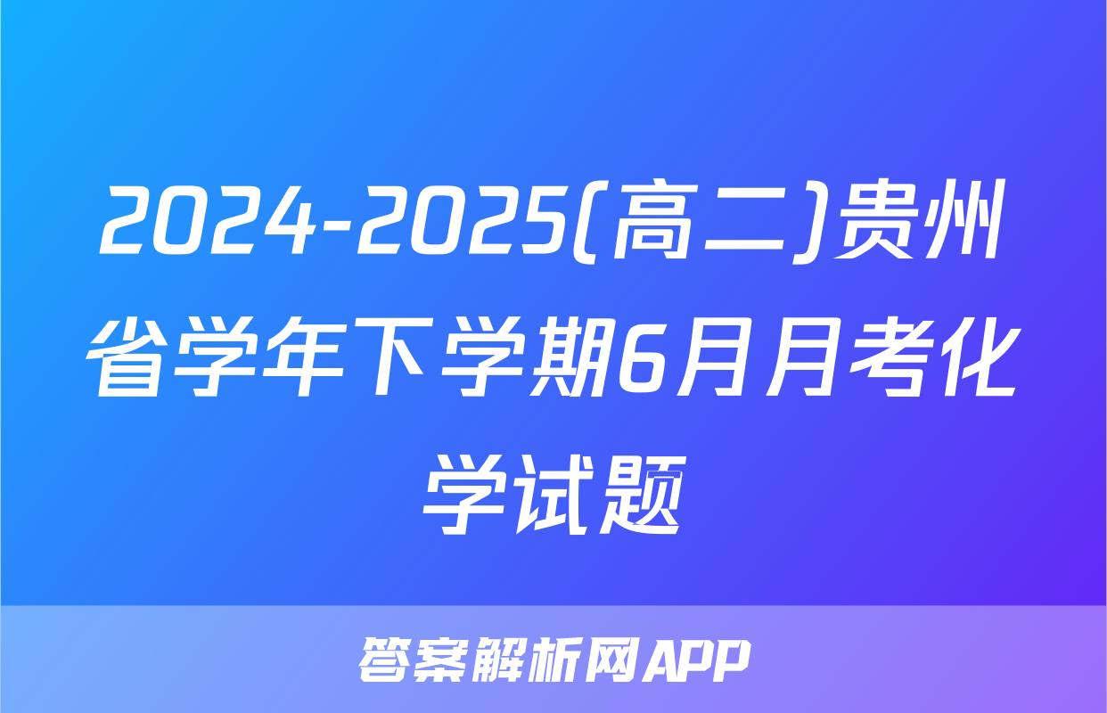 2024-2025(高二)贵州省学年下学期6月月考化学试题