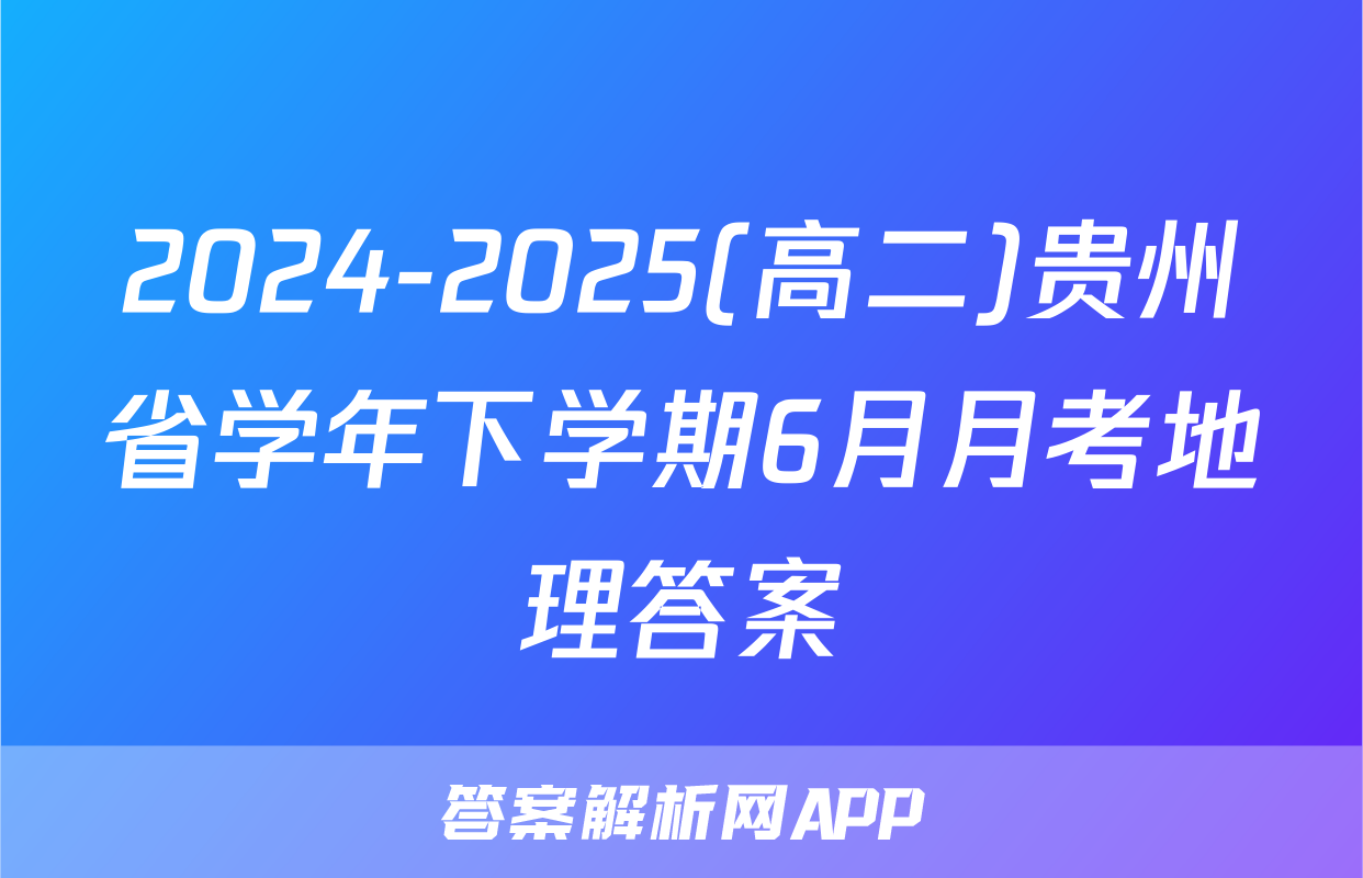 2024-2025(高二)贵州省学年下学期6月月考地理答案