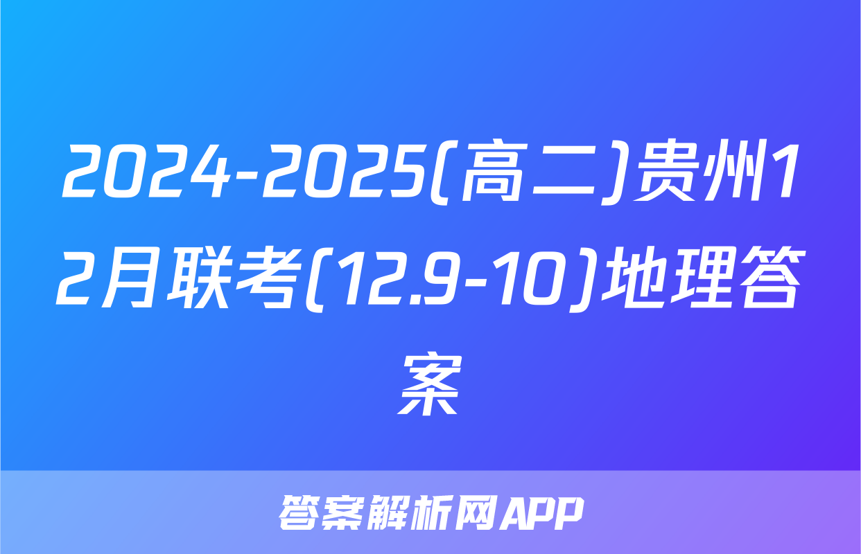 2024-2025(高二)贵州12月联考(12.9-10)地理答案