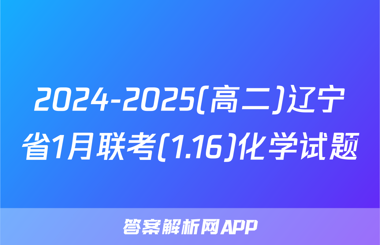 2024-2025(高二)辽宁省1月联考(1.16)化学试题