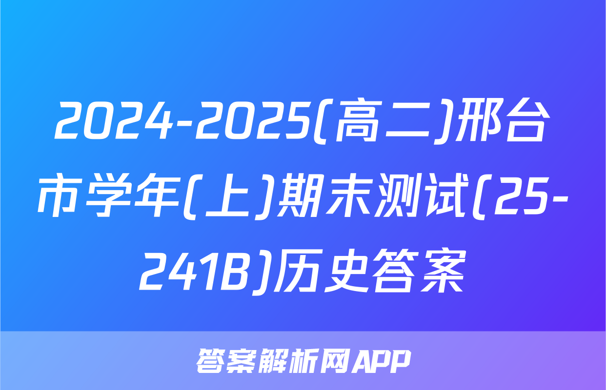 2024-2025(高二)邢台市学年(上)期末测试(25-241B)历史答案