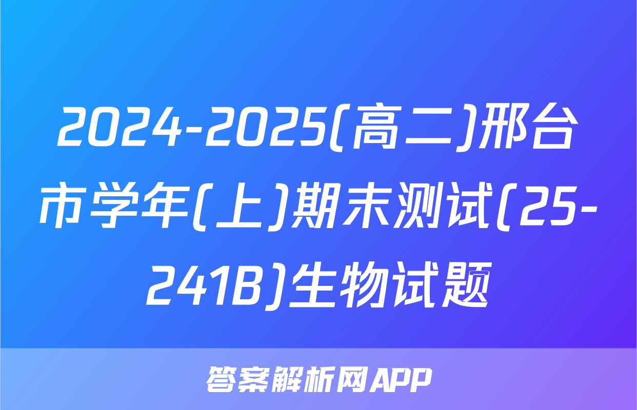 2024-2025(高二)邢台市学年(上)期末测试(25-241B)生物试题