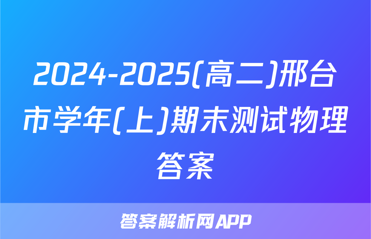 2024-2025(高二)邢台市学年(上)期末测试物理答案