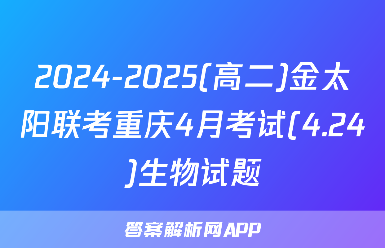 2024-2025(高二)金太阳联考重庆4月考试(4.24)生物试题