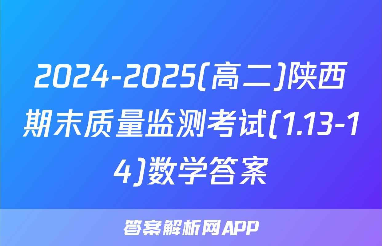 2024-2025(高二)陕西期末质量监测考试(1.13-14)数学答案
