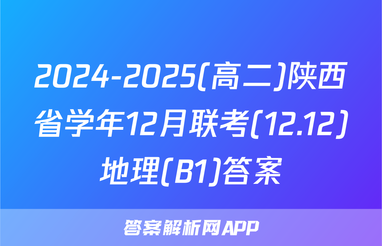 2024-2025(高二)陕西省学年12月联考(12.12)地理(B1)答案
