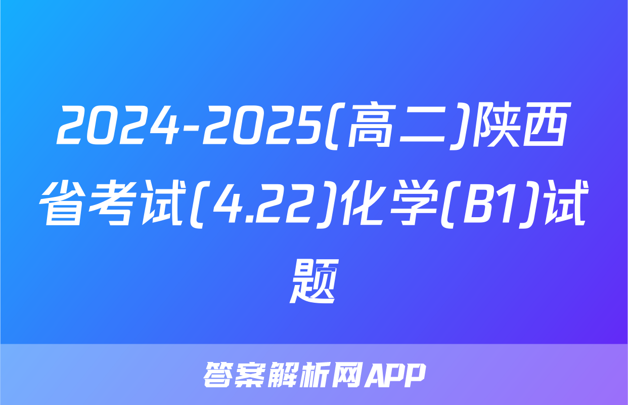 2024-2025(高二)陕西省考试(4.22)化学(B1)试题