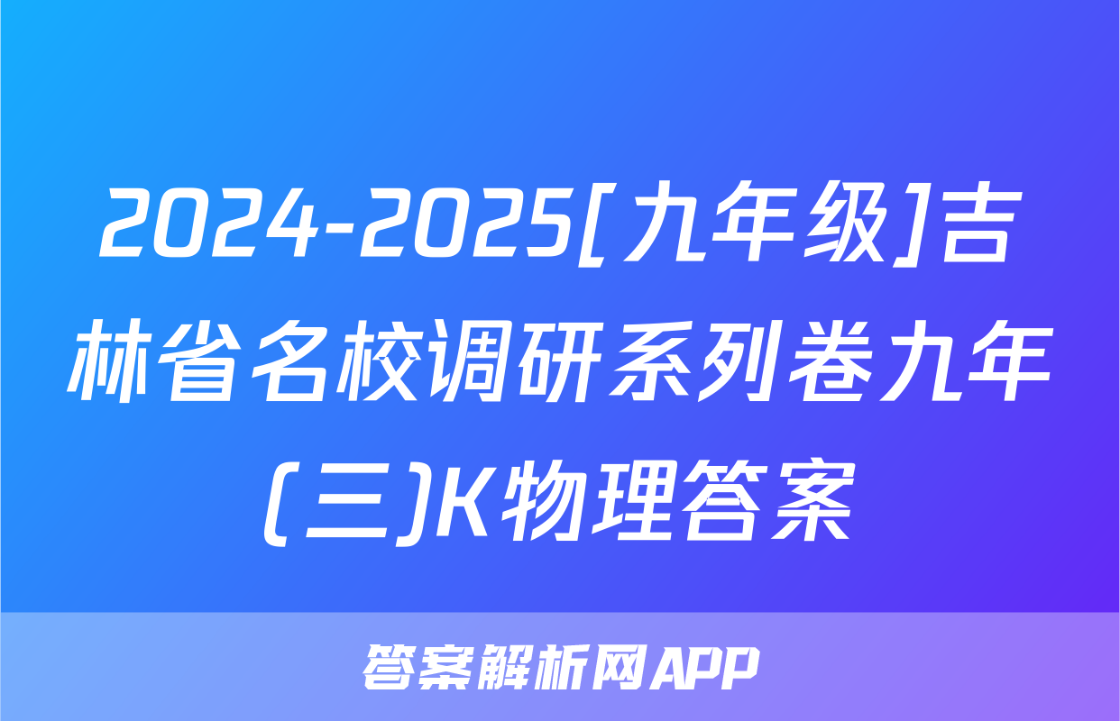 2024-2025[九年级]吉林省名校调研系列卷九年(三)K物理答案