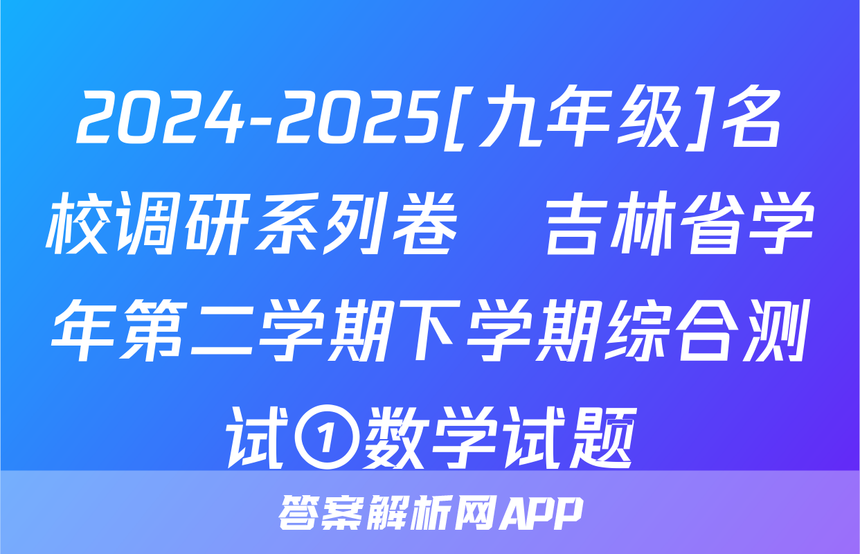 2024-2025[九年级]名校调研系列卷•吉林省学年第二学期下学期综合测试①数学试题