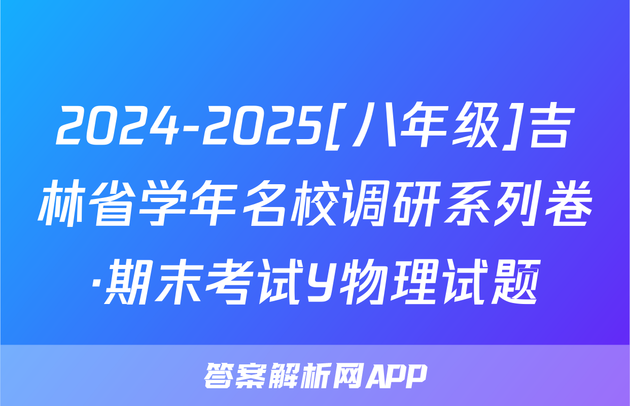 2024-2025[八年级]吉林省学年名校调研系列卷·期末考试Y物理试题