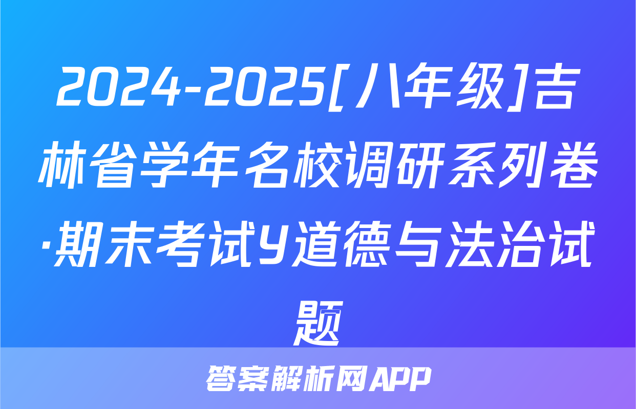 2024-2025[八年级]吉林省学年名校调研系列卷·期末考试Y道德与法治试题